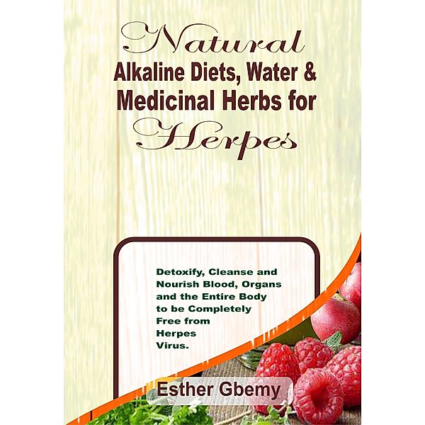 Natural Alkaline Diets, Water & Medicinal Herbs for Herpes: Detoxify, Cleanse and Nourish Blood, Organs and the Entire Body to be Completely Free from Herpes Virus, Blay Kynd