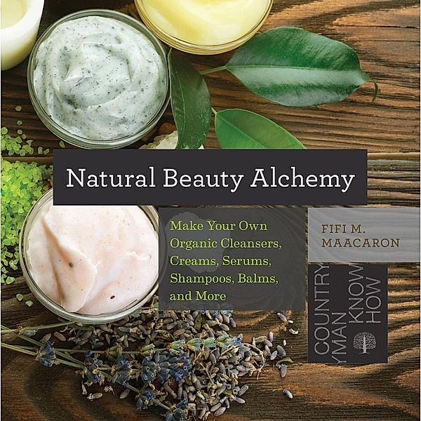 Natural Beauty Alchemy: Make Your Own Organic Cleansers, Creams, Serums, Shampoos, Balms, and More, Fifi M. Maacaron