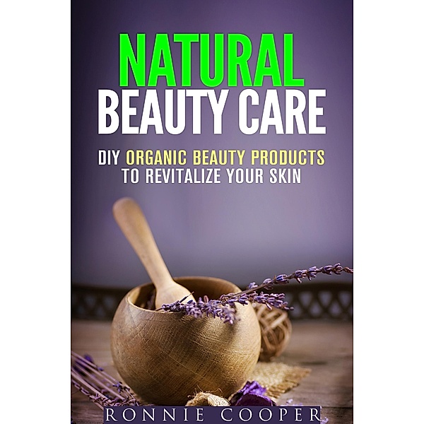Natural Beauty Care: DIY Organic Beauty Products to Revitalize Your Skin (DIY Beauty Products) / DIY Beauty Products, Ronnie Cooper