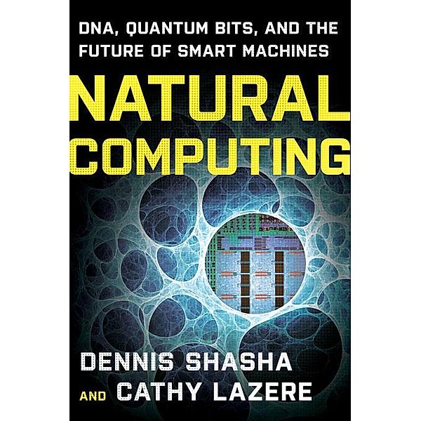 Natural Computing: DNA, Quantum Bits, and the Future of Smart Machines, Dennis E. Shasha, Cathy Lazere