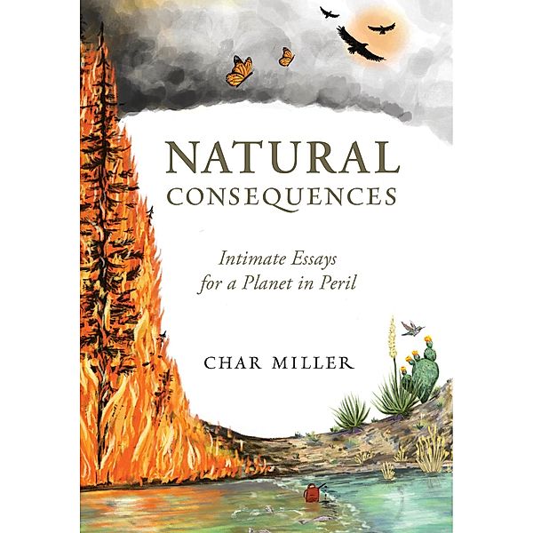 Natural Consequences: Intimate Essays for a Planet in Peril, Miller Char