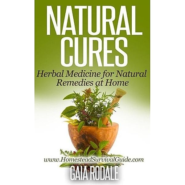 Natural Cures: Herbal Medicine for Natural Remedies at Home (Sustainable Living & Homestead Survival Series), Gaia Rodale