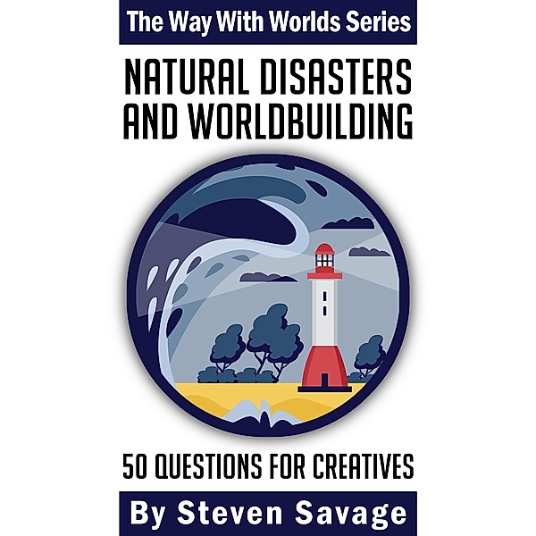 Natural Disasters and Worldbuilding: 50 Questions for Creatives (Way With Worlds, #18) / Way With Worlds, Steven Savage