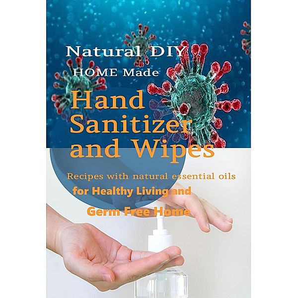 Natural DIY Homemade Hand Sanitizer And Wipes Recipes With Natural Essential Oils For Healthy Living And Germ Free Home, Ann Morgan