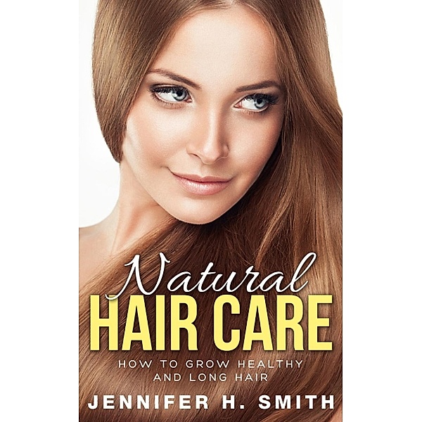 Natural Hair Care: How to Grow Healthy and Long Hair, Jennifer Smith