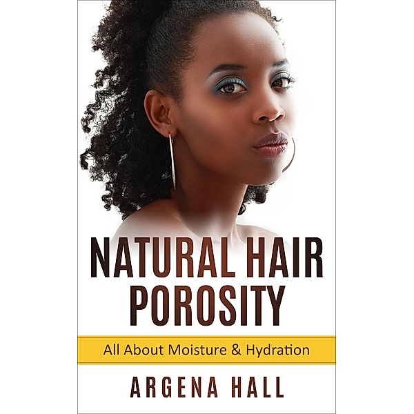Natural Hair Porosity: All About Moisture & Hydration, Argena Hall