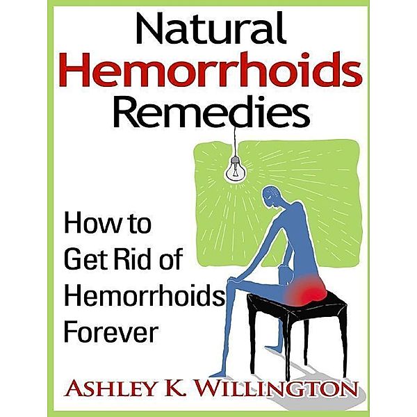 Natural Hemorrhoids Remedies: How to Get Rid of Hemorrhoids Forever, Ashley K. Willington