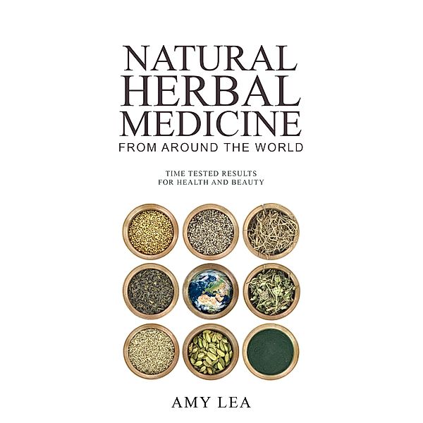 Natural Herbal Medicine From Around the World, Amy Lea