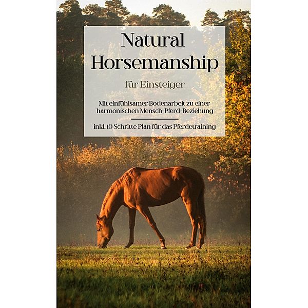 Natural Horsemanship für Einsteiger: Mit einfühlsamer Bodenarbeit zu einer harmonischen Mensch-Pferd-Beziehung - inkl. 10 Schritte Plan für das Pferdetraining, Christina Menken