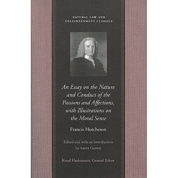 Natural Law and Enlightenment Classics: An Essay on the Nature and Conduct of the Passions and Affections, with Illustrations on the Moral Sense, Francis Hutcheson