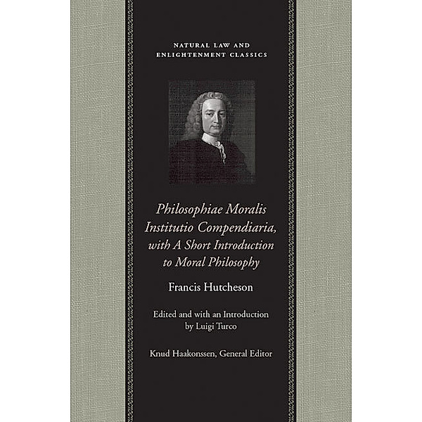 Natural Law and Enlightenment Classics: Philosophiae Moralis Institutio Compendiaria, with A Short Introduction to Moral Philosophy, Francis Hutcheson