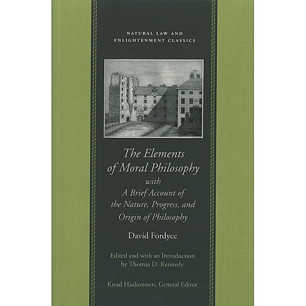 Natural Law and Enlightenment Classics: The Elements of Moral Philosophy, with A Brief Account of the Nature, Progress, and Origin of Philosophy, David Fordyce