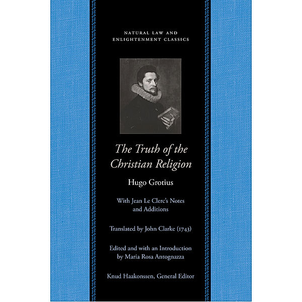 Natural Law and Enlightenment Classics: The Truth of the Christian Religion with Jean Le Clerc's Notes and Additions, Hugo Grotius