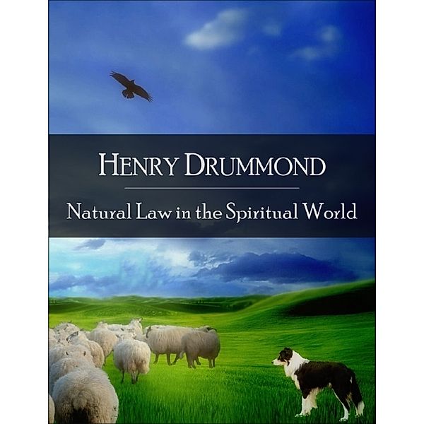 Natural Law in the Spiritual World: The Secret Edition - Open Your Heart to the Real Power and Magic of Living Faith and Let the Heaven Be in You, Go Deep Inside Yourself and Back, Feel the Crazy and Divine Love and Live for Your Dreams, Henry Drummond