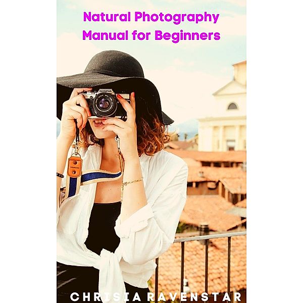 Natural Photography Manual for Beginners, Chrisia RavenStar