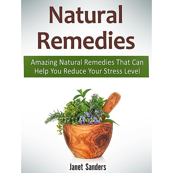 Natural Remedies: Amazing Natural Remedies That Can Help You Reduce Your Stress Level, Janet Sanders