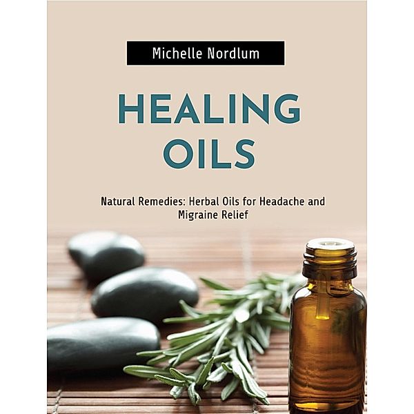 Natural Remedies: Herbal Oils for Headache and Migraine Relief, Michelle Nordlum