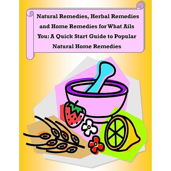Natural Remedies, Herbal Remedies and Home Remedies for What Ails You: A Quick Start Guide to Popular Natural Home Remedies, Malibu Publishing Owens