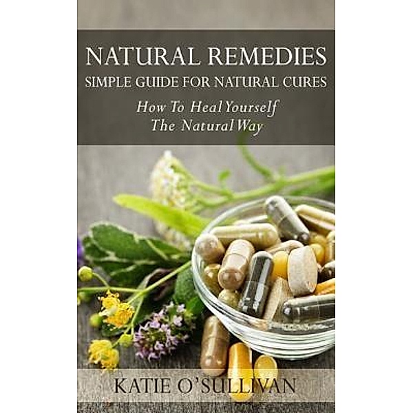 Natural Remedies: Simple Guide For Natural Cures, Katie O'Sullivan