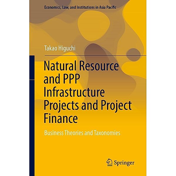 Natural Resource and PPP Infrastructure Projects and Project Finance / Economics, Law, and Institutions in Asia Pacific, Takao Higuchi