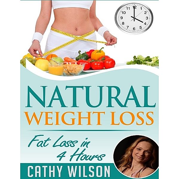 Natural Weight Loss: Fat Loss In 4 Hours, Cathy Wilson