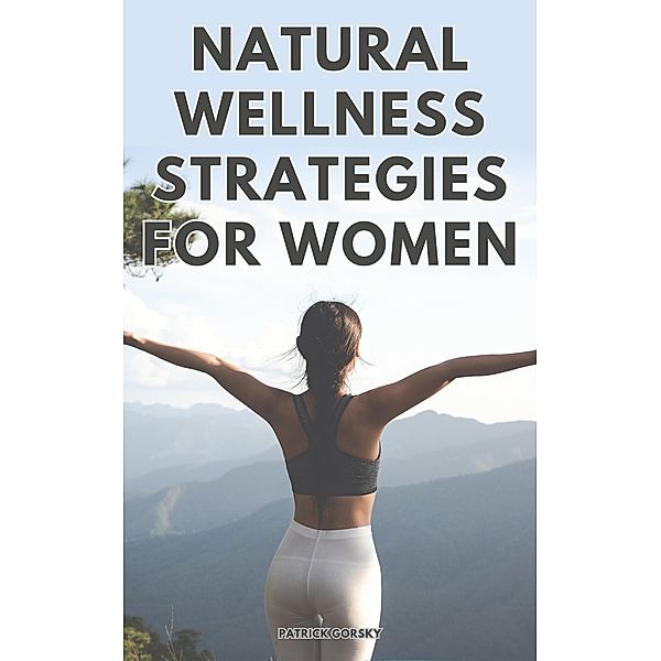 Natural Wellness Strategies For Woman, Patrick Gorsky