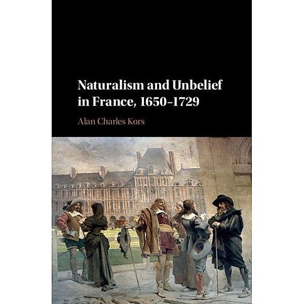 Naturalism and Unbelief in France, 1650-1729, Alan Charles Kors