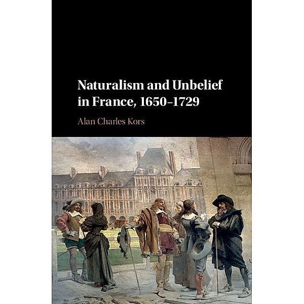 Naturalism and Unbelief in France, 1650-1729, Alan Charles Kors