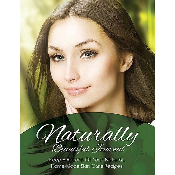 Naturally Beautiful Journal (Keep A Record Of Your Natural, Home-Made Skin Care Recipes), Speedy Publishing LLC