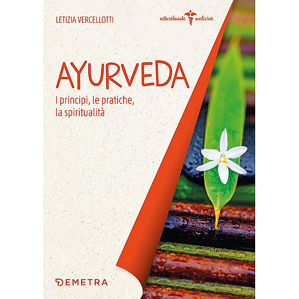 Naturalmente medicina: Ayurveda. I principi, le pratiche, la spiritualità, Letizia Vercellotti