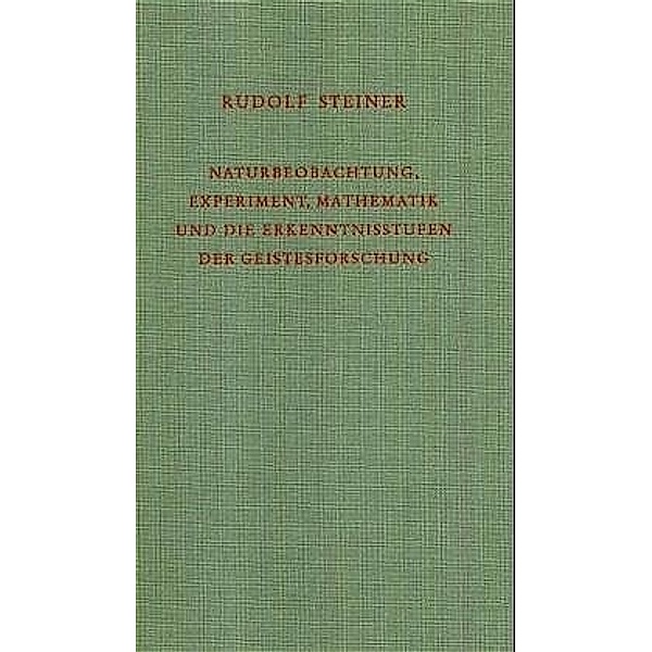 Naturbeobachtung, Experiment, Mathematik und die Erkenntnisstufen der Geistesforschung, Rudolf Steiner