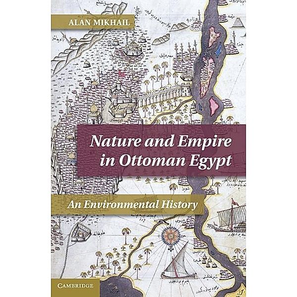 Nature and Empire in Ottoman Egypt / Studies in Environment and History, Alan Mikhail