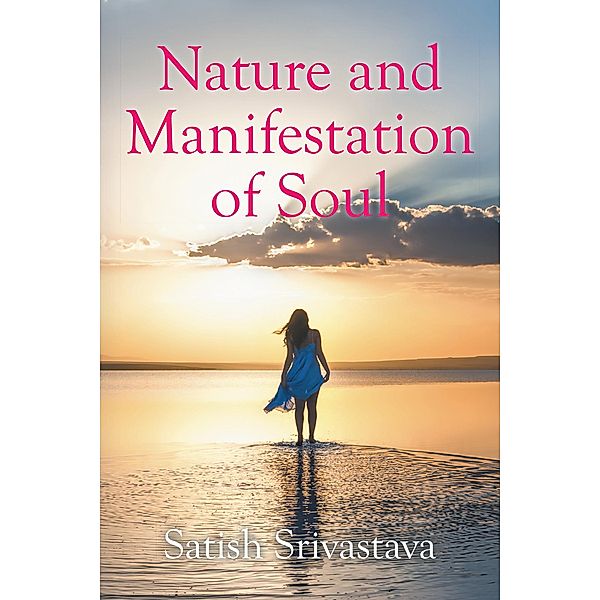 Nature and Manifestation of Soul, Satish Srivastava