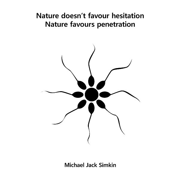 Nature Doesn't Favour Hesitation, Nature Favours Penetration, Michael Jack Simkin