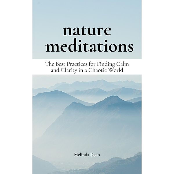 Nature Meditations: The Best Practices for Finding Calm and Clarity in a Chaotic World, Melinda Dean