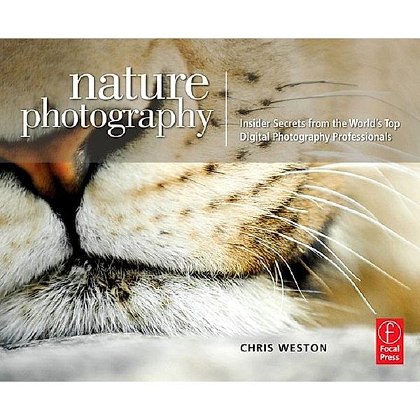 Nature Photography: Insider Secrets from the World's Top Digital Photography Professionals, Chris Weston