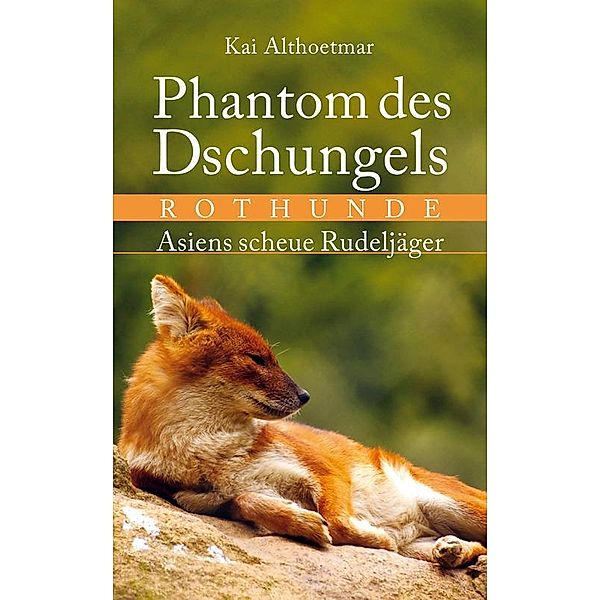 Nature Press (neobooks Self-Publishing): Phantom des Dschungels. Rothunde. Asiens scheue Rudeljäger, Kai Althoetmar