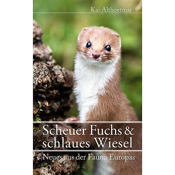 Nature Press (neobooks Self-Publishing): Scheuer Fuchs & schlaues Wiesel. Neues aus der Fauna Europas, Kai Althoetmar