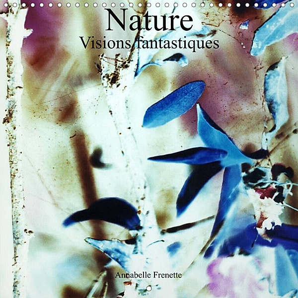 Nature Visions fantastiques (Calendrier mural 2023 300 × 300 mm Square), Annabelle Frenette