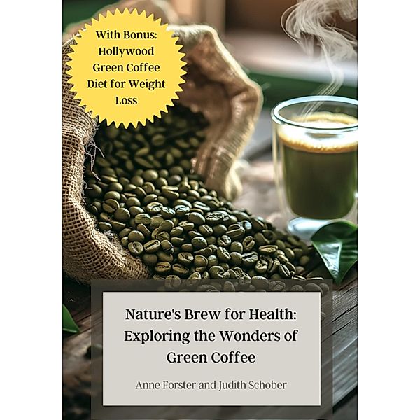 Nature's Brew for Health: Exploring the Wonders of Green Coffee, Anne Forster, Judith Schober