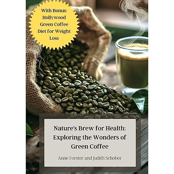 Nature's Brew for Health: Exploring the Wonders of Green Coffee, Anne Forster, Judith Schober