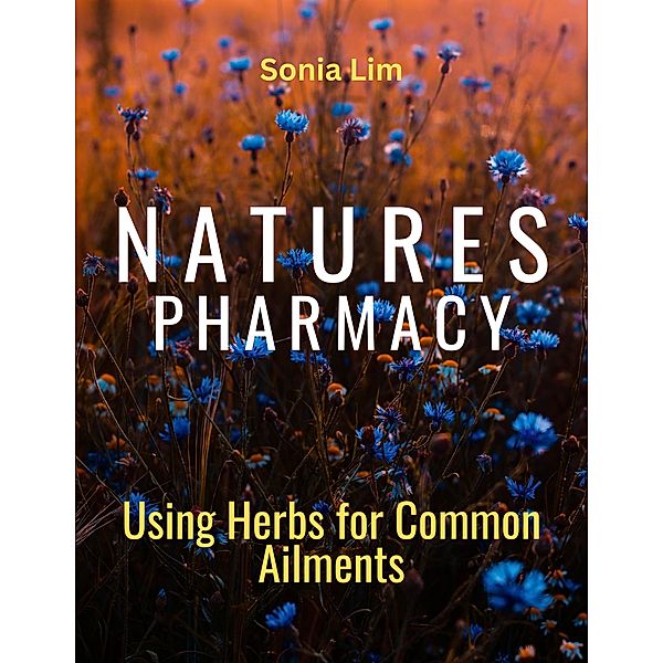 Nature's Pharmacy Using Herbs for Common Ailments, Sonia Lim