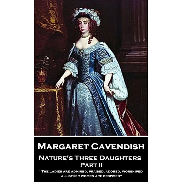 Nature's Three Daughters - Part II (of II), Margaret Cavendish