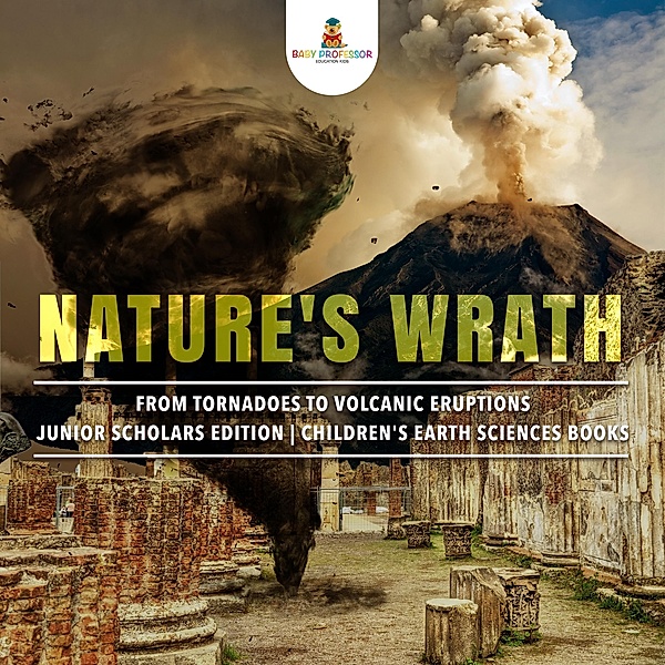 Nature's Wrath : From Tornadoes to Volcanic Eruptions | Junior Scholars Edition | Children's Earth Sciences Books, Baby