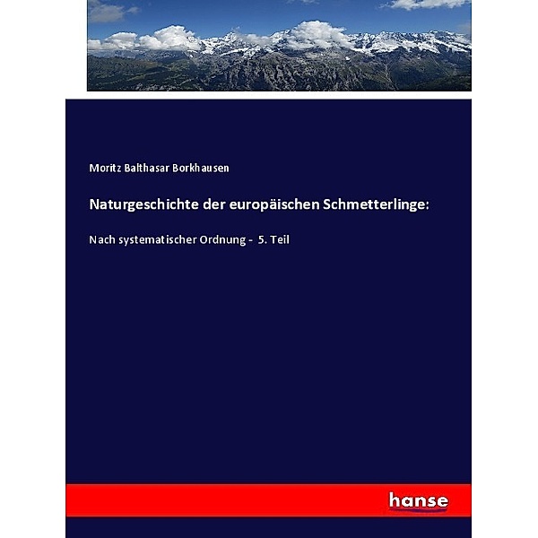 Naturgeschichte der europäischen Schmetterlinge:, Moritz Balthasar Borkhausen
