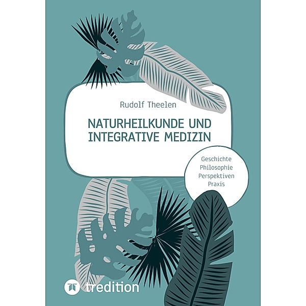 Naturheilkunde und integrative Medizin - Grundlagen einer ganzheitlichen Heilkunde, Rudolf Theelen