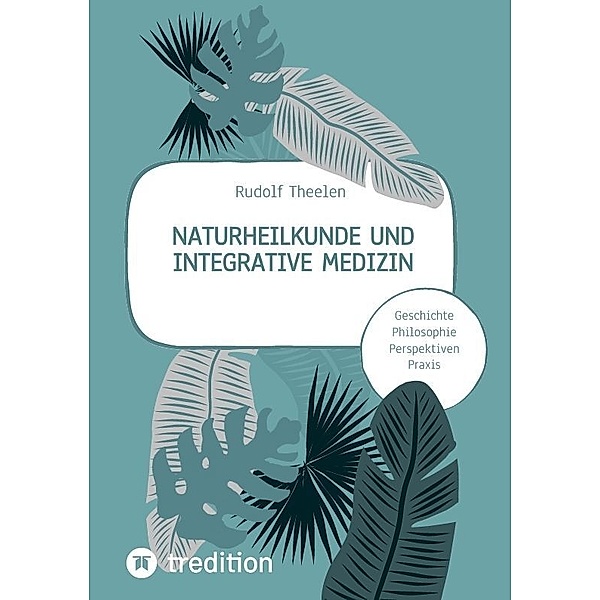 Naturheilkunde und integrative Medizin - Grundlagen einer ganzheitlichen Heilkunde, Rudolf Theelen