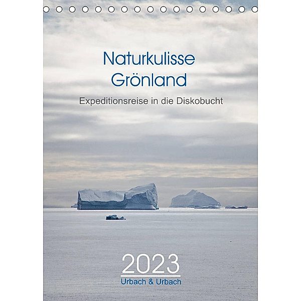 Naturkulisse Grönland - Expeditionsreise in die Diskobucht (Tischkalender 2023 DIN A5 hoch), Urbach & Urbach