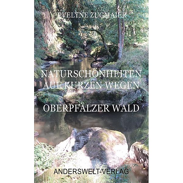 Naturschönheiten auf kurzen Wegen - Oberpfälzer Wald, Evelyne Zugmaier