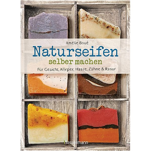 Naturseifen selber machen für Gesicht, Körper, Haare, Zähne, Rasur. Für jeden Haut- und Haartyp. Ökologisch, nachhaltig, plastikfrei, Amélie Boué